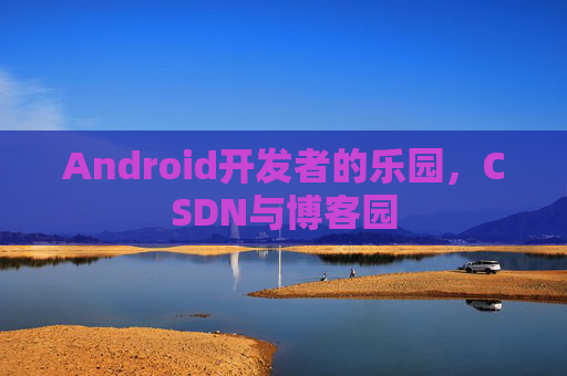 Android开发者的乐园，CSDN与博客园